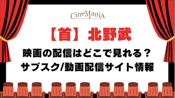 【首】映画はどこで見れる？アマゾンプライム, ネットフリックスなどフル動画が無料の配信サイト＆サブスク調査（北野武）